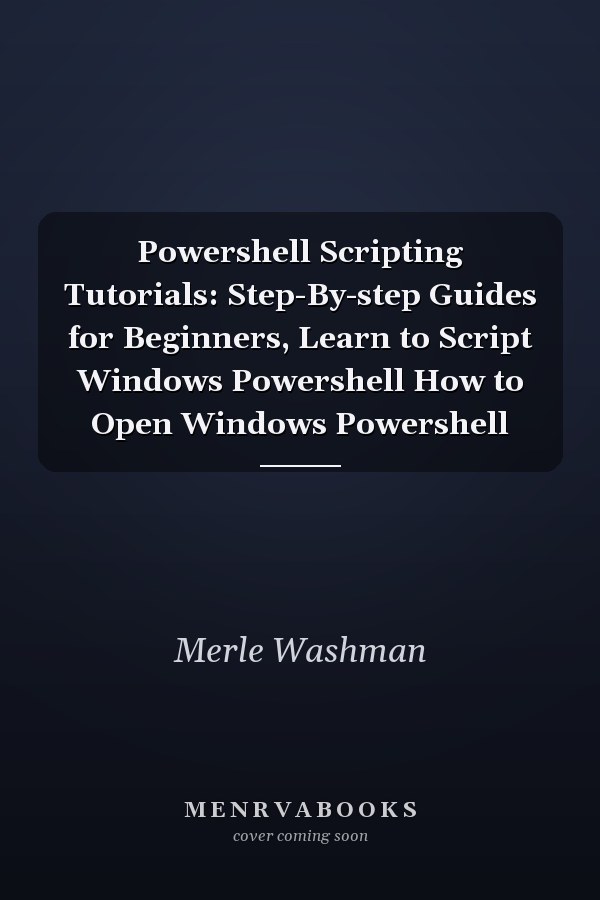 Powershell Scripting Tutorials: Step-By-step Guides for Beginners, Learn to Script Windows Powershell How to Open Windows Powershell
