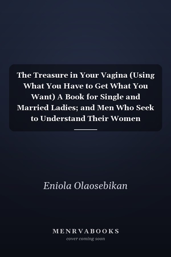 The Treasure in Your Vagina (Using What You Have to Get What You Want) A Book for Single and Married Ladies; and Men Who Seek to Understand Their Women