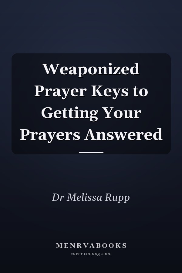 Weaponized Prayer Keys to Getting Your Prayers Answered