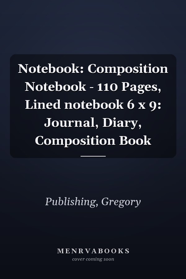 Notebook: Composition Notebook - 110 Pages, Lined notebook 6 x 9: Journal, Diary, Composition Book