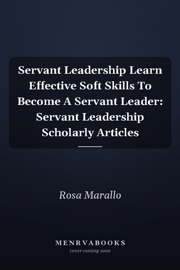 Servant Leadership Learn Effective Soft Skills To Become A Servant Leader: Servant Leadership Scholarly Articles
