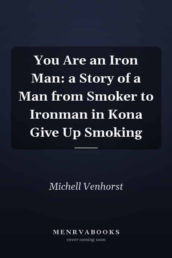 You Are an Iron Man: a Story of a Man from Smoker to Ironman in Kona Give Up Smoking