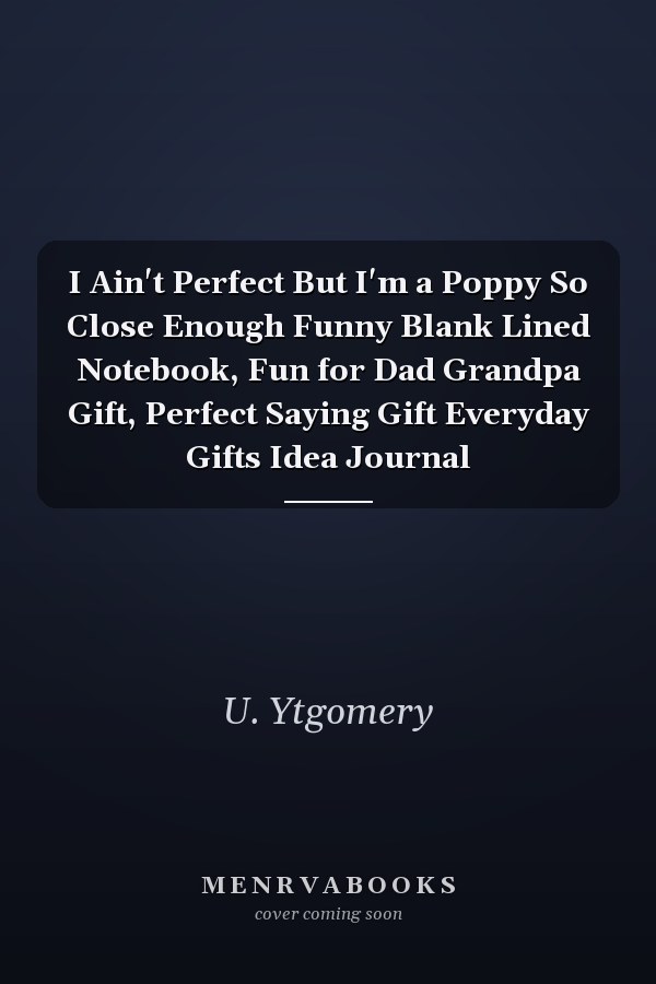 I Ain't Perfect But I'm a Poppy So Close Enough Funny Blank Lined Notebook, Fun for Dad Grandpa Gift, Perfect Saying Gift Everyday Gifts Idea Journal