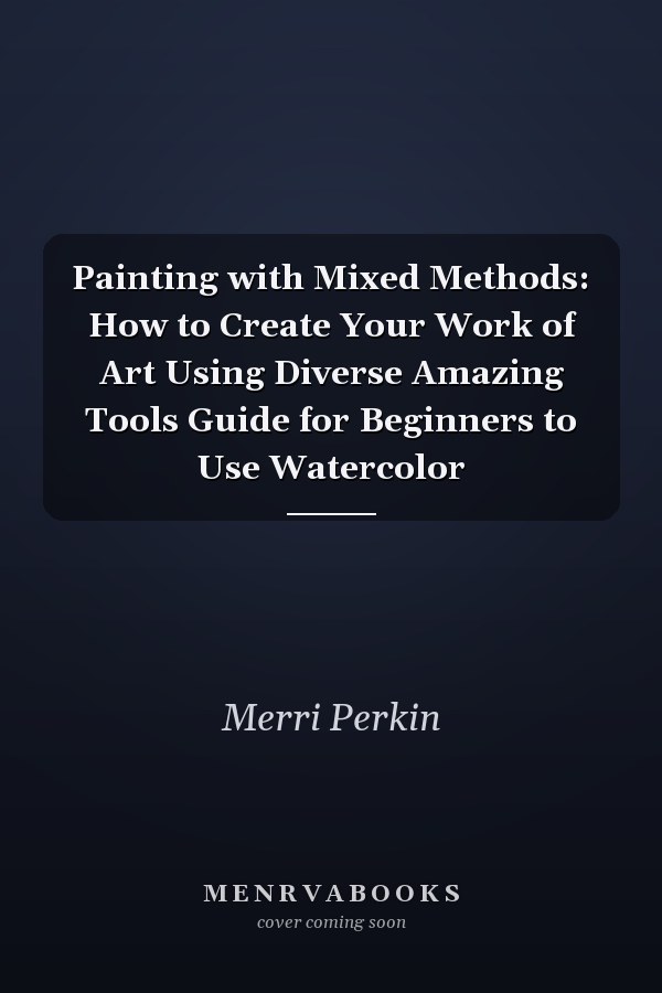 Painting with Mixed Methods: How to Create Your Work of Art Using Diverse Amazing Tools Guide for Beginners to Use Watercolor