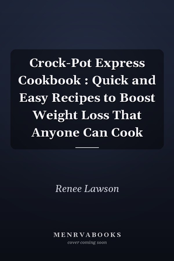 Crock-Pot Express Cookbook : Quick and Easy Recipes to Boost Weight Loss That Anyone Can Cook