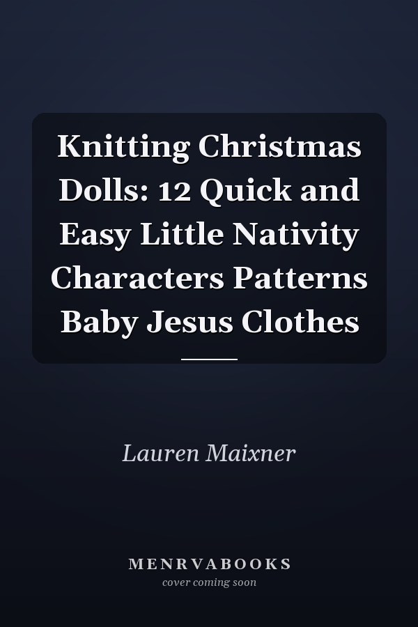 Knitting Christmas Dolls: 12 Quick and Easy Little Nativity Characters Patterns Baby Jesus Clothes