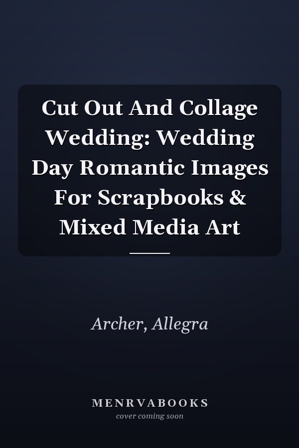 Cut Out And Collage Wedding: Wedding Day Romantic Images For Scrapbooks & Mixed Media Art