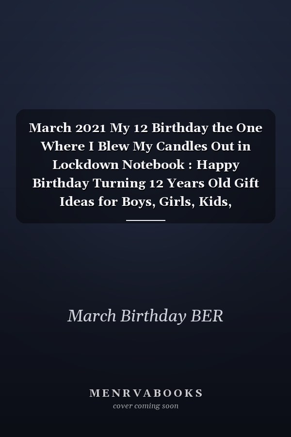 March 2021 My 12 Birthday the One Where I Blew My Candles Out in Lockdown Notebook : Happy Birthday Turning 12 Years Old Gift Ideas for Boys, Girls, Kids, Teens,women and Men Journals and Great, Card Alternative