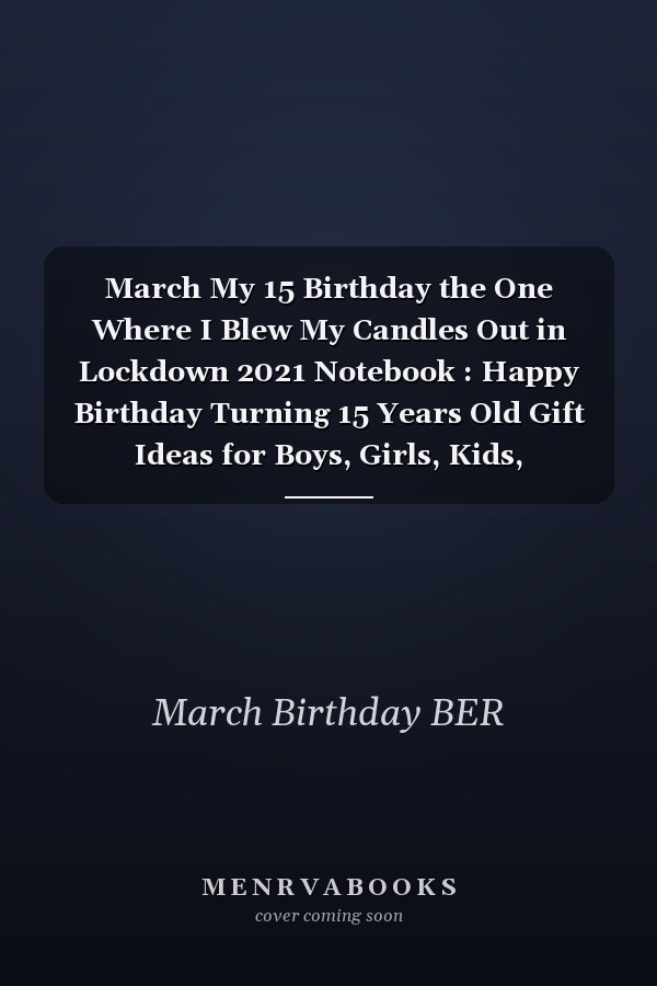 March My 15 Birthday the One Where I Blew My Candles Out in Lockdown 2021 Notebook : Happy Birthday Turning 15 Years Old Gift Ideas for Boys, Girls, Kids, Teens,women and Men Journals and Great, Card Alternative