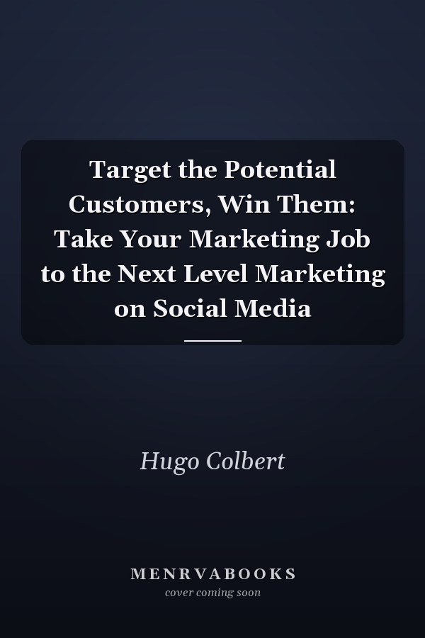Target the Potential Customers, Win Them: Take Your Marketing Job to the Next Level Marketing on Social Media