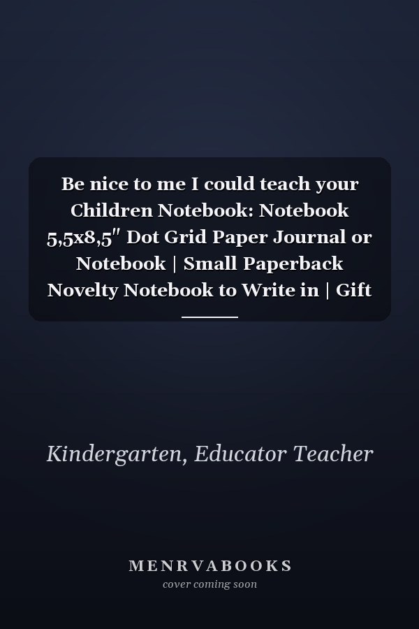 Be nice to me I could teach your Children Notebook: Notebook 5,5x8,5" Dot Grid Paper Journal or Notebook | Small Paperback Novelty Notebook to Write in | Gift Idea for Educator and Teacher