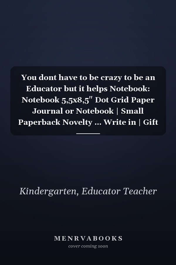 You dont have to be crazy to be an Educator but it helps Notebook: Notebook 5,5x8,5" Dot Grid Paper Journal or Notebook | Small Paperback Novelty ... Write in | Gift Idea for Educator and Teacher