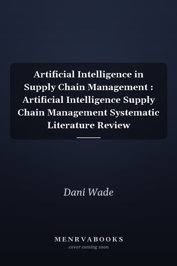 Artificial Intelligence in Supply Chain Management : Artificial Intelligence Supply Chain Management Systematic Literature Review