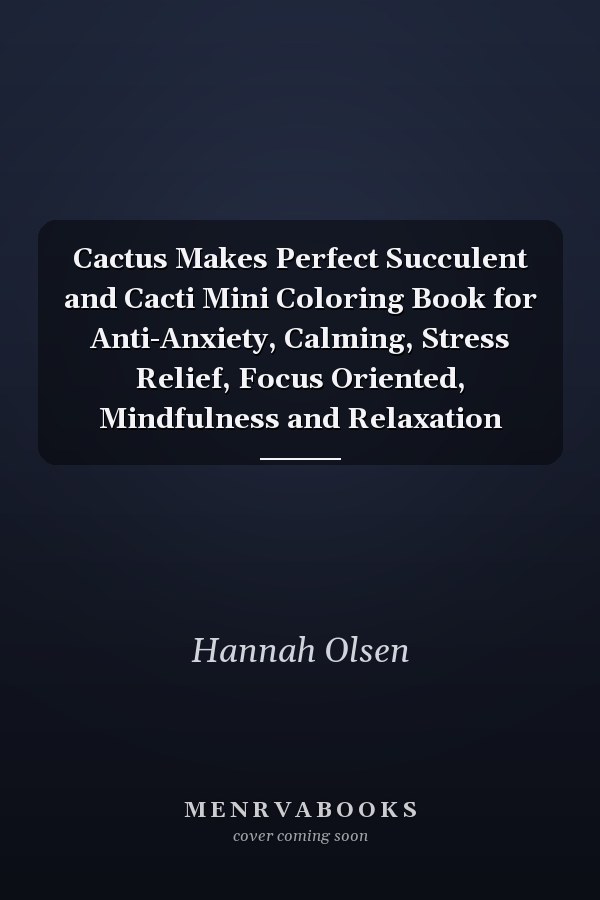 Cactus Makes Perfect Succulent and Cacti Mini Coloring Book for Anti-Anxiety, Calming, Stress Relief, Focus Oriented, Mindfulness and Relaxation