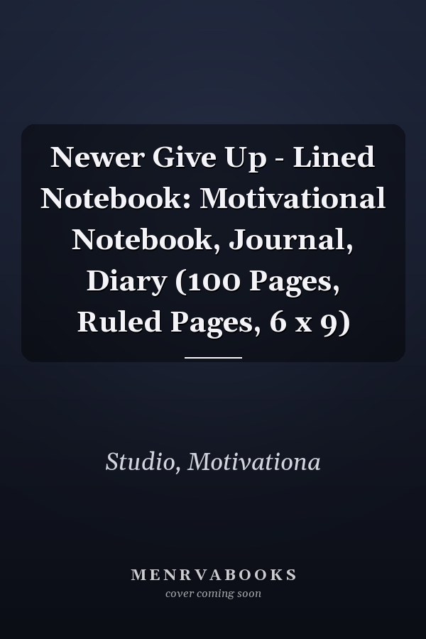 Newer Give Up - Lined Notebook: Motivational Notebook, Journal, Diary (100 Pages, Ruled Pages, 6 x 9)