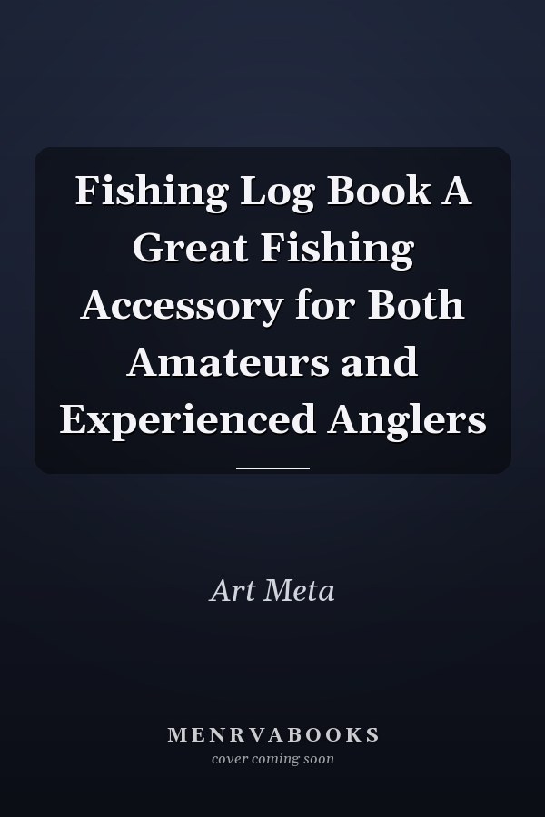 Fishing Log Book: A Great Fishing Accessory for Both Amateurs and Experienced Anglers