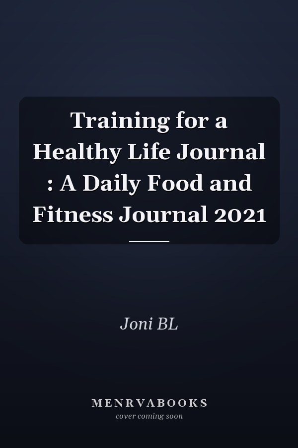 Training for a Healthy Life Journal : A Daily Food and Fitness Journal 2021