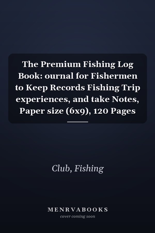 The Premium Fishing Log Book: ournal for Fishermen to Keep Records Fishing Trip experiences, and take Notes, Paper size (6x9), 120 Pages