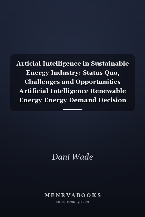 Articial Intelligence in Sustainable Energy Industry: Status Quo, Challenges and Opportunities Artificial Intelligence Renewable Energy Energy Demand Decision Making Big Data Energy Digitization