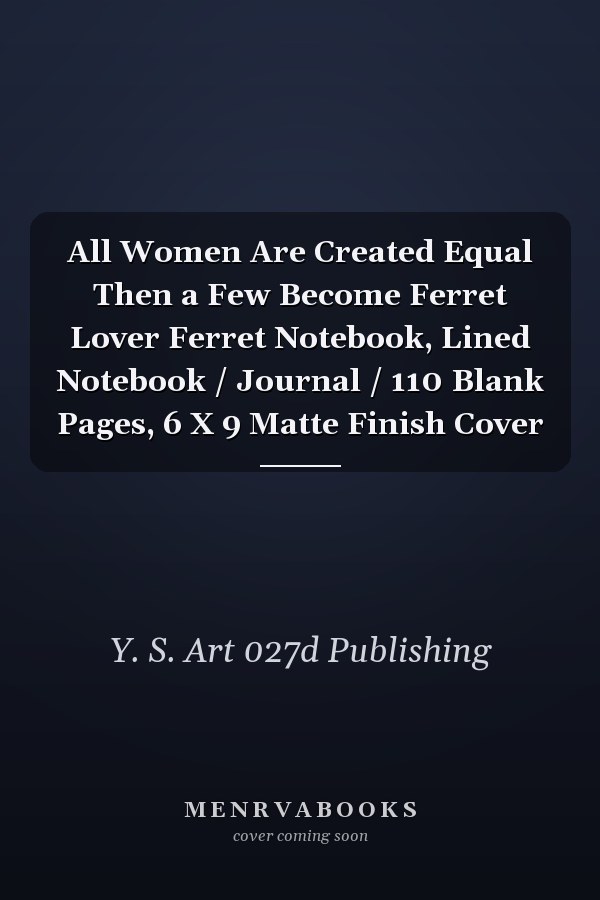 All Women Are Created Equal Then a Few Become Ferret Lover Ferret Notebook, Lined Notebook / Journal / 110 Blank Pages, 6 X 9 Matte Finish Cover