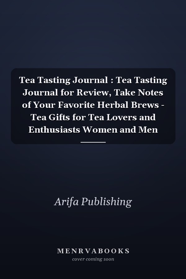 Tea Tasting Journal : Tea Tasting Journal for Review, Take Notes of Your Favorite Herbal Brews - Tea Gifts for Tea Lovers and Enthusiasts Women and Men