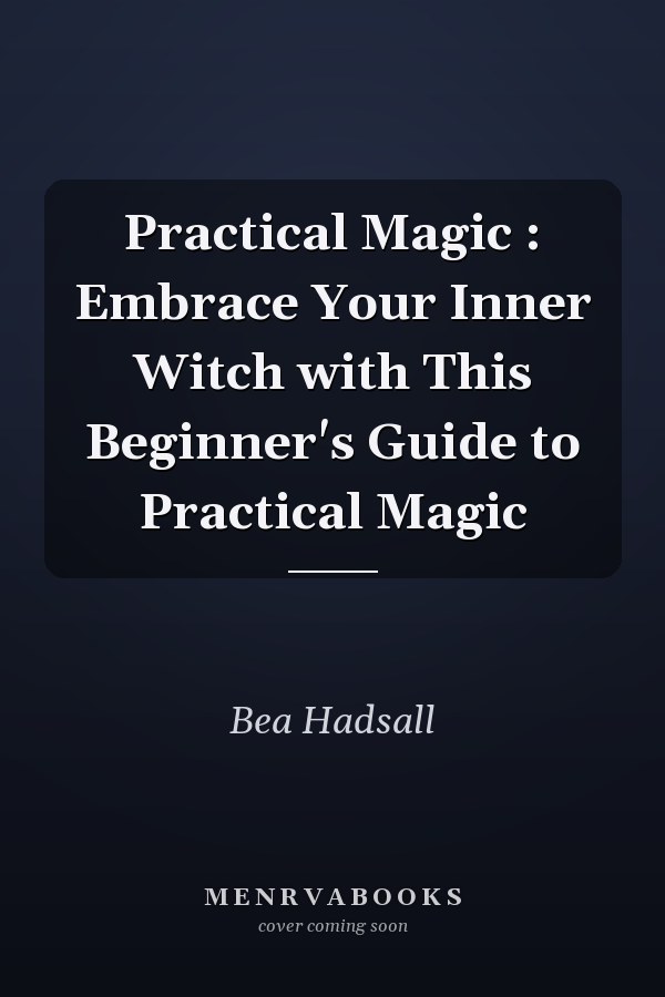Practical Magic : Embrace Your Inner Witch with This Beginner's Guide to Practical Magic