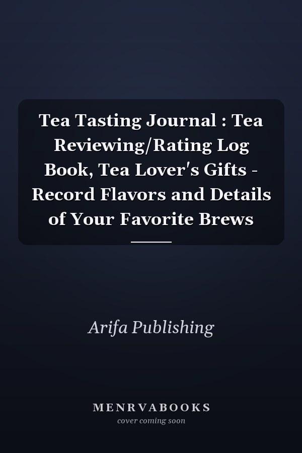 Tea Tasting Journal : Tea Reviewing/Rating Log Book, Tea Lover's Gifts - Record Flavors and Details of Your Favorite Brews