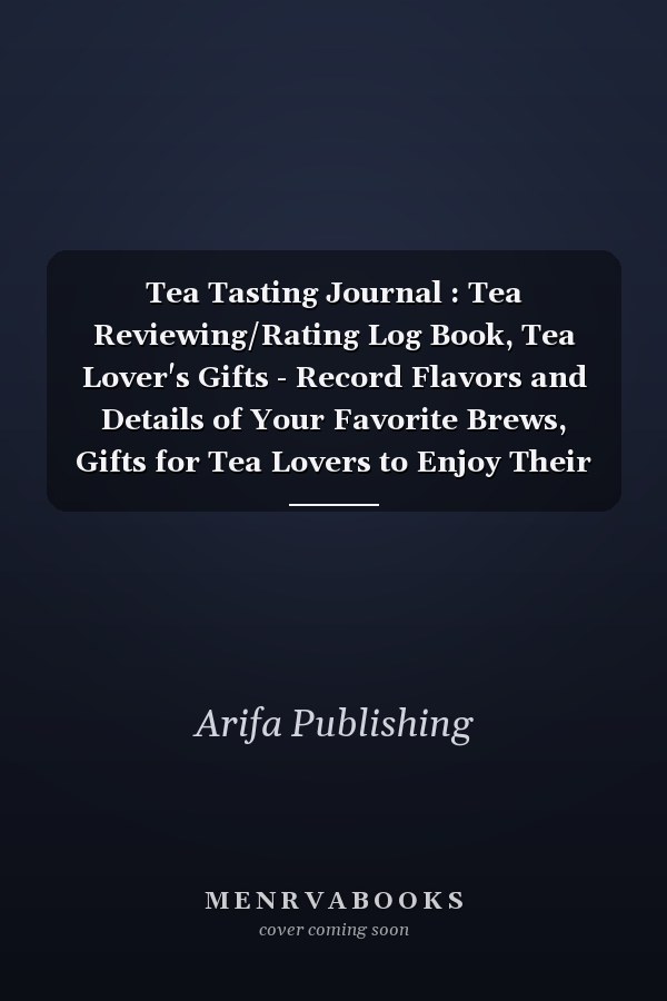 Tea Tasting Journal : Tea Reviewing/Rating Log Book, Tea Lover's Gifts - Record Flavors and Details of Your Favorite Brews, Gifts for Tea Lovers to Enjoy Their Drinks