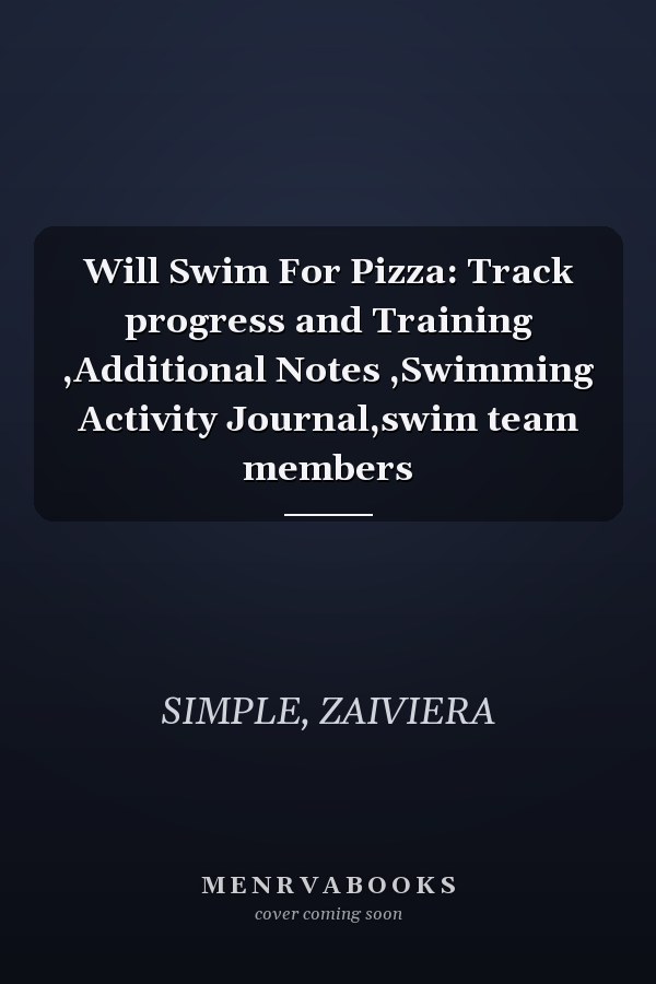 Will Swim For Pizza: Track progress and Training ,Additional Notes ,Swimming Activity Journal,swim team members