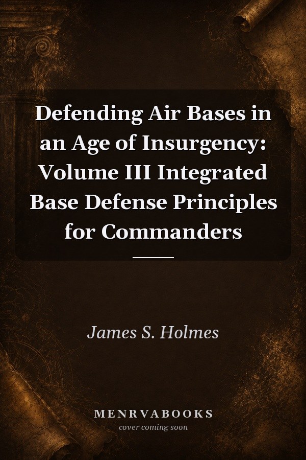 Defending Air Bases in an Age of Insurgency: Volume III Integrated Base Defense Principles for Commanders