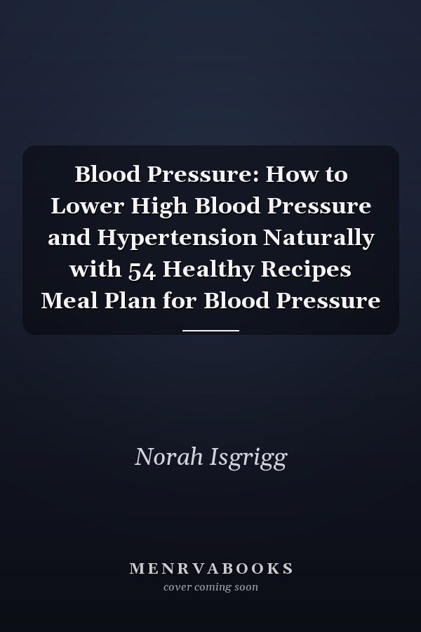 Blood Pressure: How to Lower High Blood Pressure and Hypertension Naturally with 54 Healthy Recipes Meal Plan for Blood Pressure