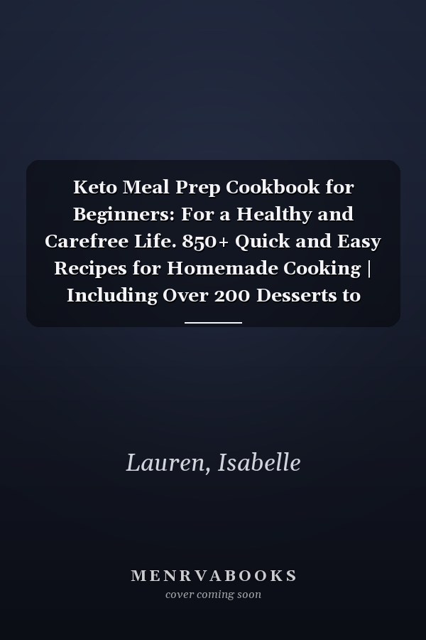 Keto Meal Prep Cookbook for Beginners: For a Healthy and Carefree Life. 850+ Quick and Easy Recipes for Homemade Cooking | Including Over 200 Desserts to Boost Your Energy Without Guilt