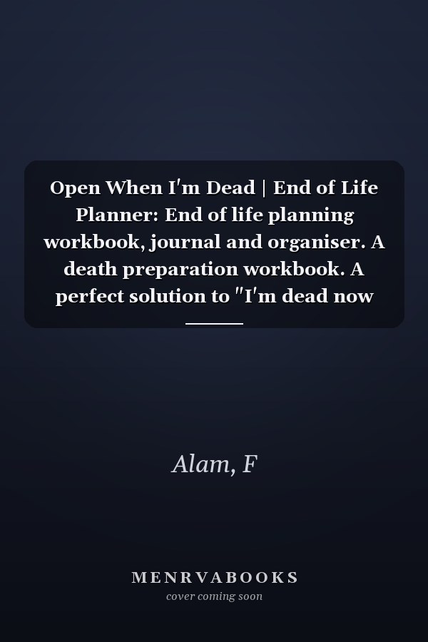 Open When I'm Dead | End of Life Planner: End of life planning workbook, journal and organiser. A death preparation workbook. A perfect solution to "I'm dead now what?"