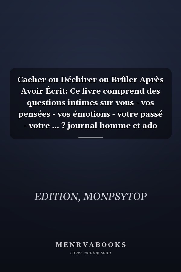 Cacher ou Déchirer ou Brûler Après Avoir Écrit: Ce livre comprend des questions intimes sur vous - vos pensées - vos émotions - votre passé - votre ... ? journal homme et ado (French Edition)