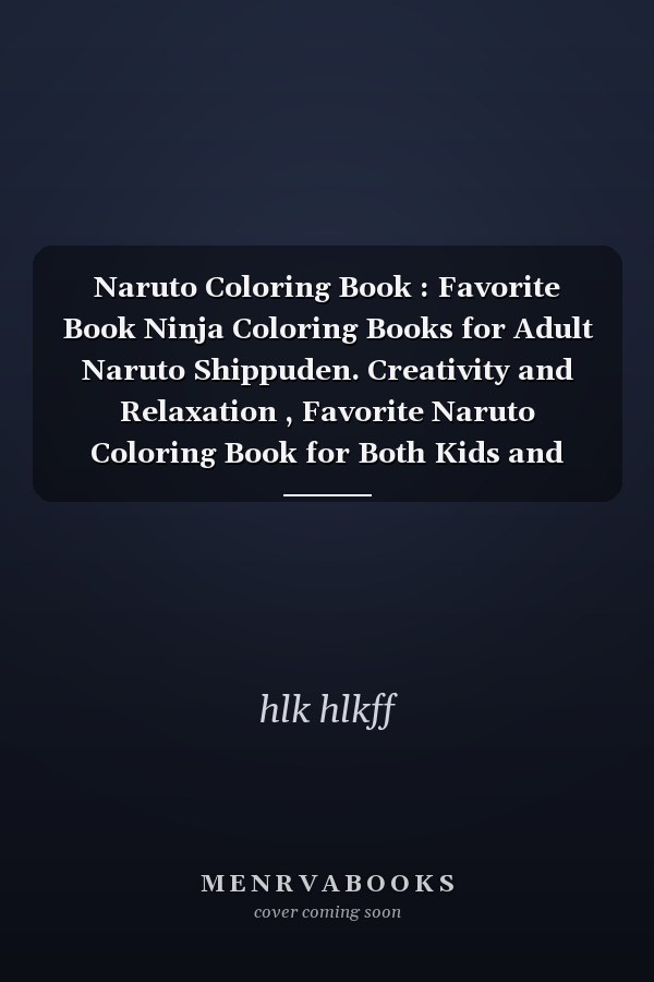 Naruto Coloring Book : Favorite Book Ninja Coloring Books for Adult Naruto Shippuden. Creativity and Relaxation , Favorite Naruto Coloring Book for Both Kids and Adults to Relax, Relieve Stress with Lots of Naruto Illustrations