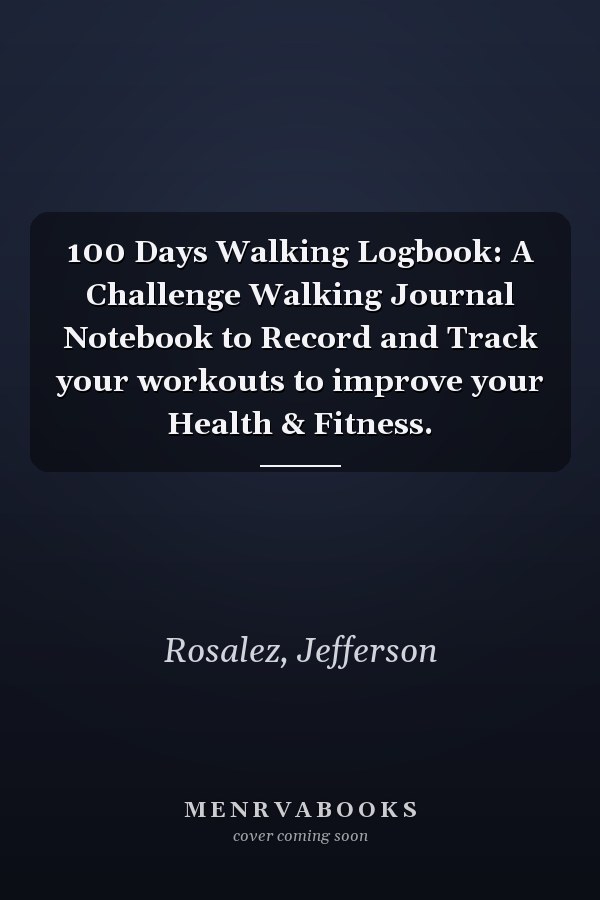 100 Days Walking Logbook: A Challenge Walking Journal Notebook to Record and Track your workouts to improve your Health & Fitness.
