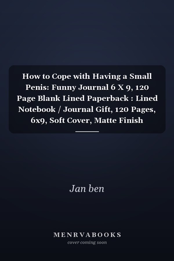How to Cope with Having a Small Penis: Funny Journal 6 X 9, 120 Page Blank Lined Paperback : Lined Notebook / Journal Gift, 120 Pages, 6x9, Soft Cover, Matte Finish