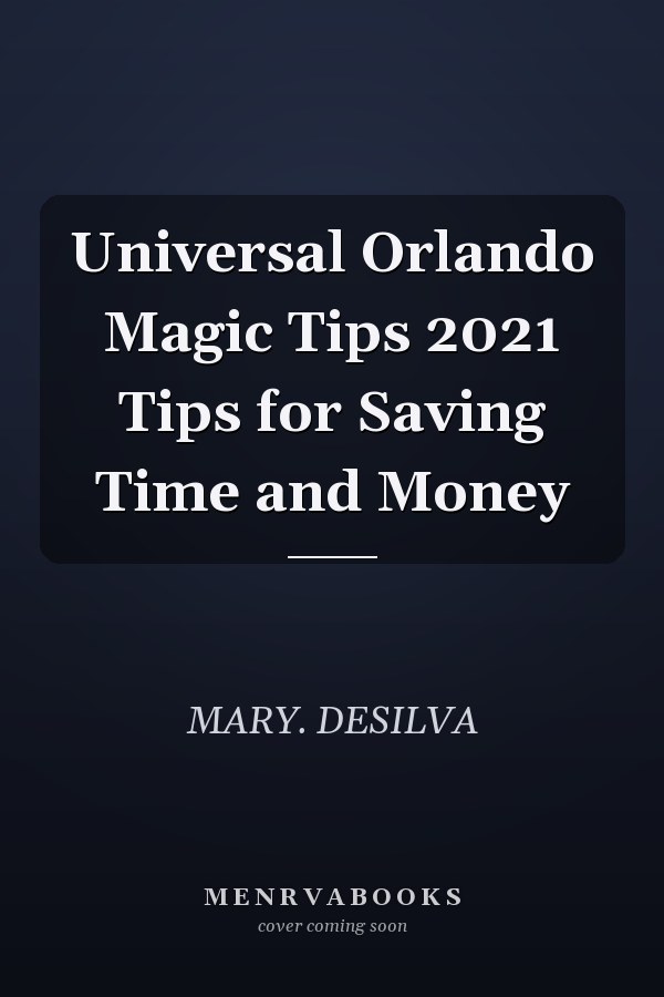 Universal Orlando Magic Tips 2021 Tips for Saving Time and Money