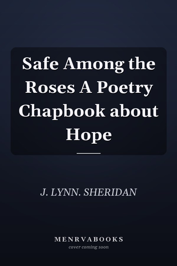 Safe Among the Roses A Poetry Chapbook about Hope