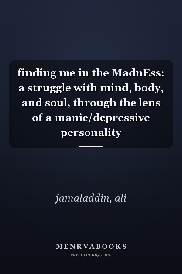 finding me in the MadnEss: a struggle with mind, body, and soul, through the lens of a manic/depressive personality