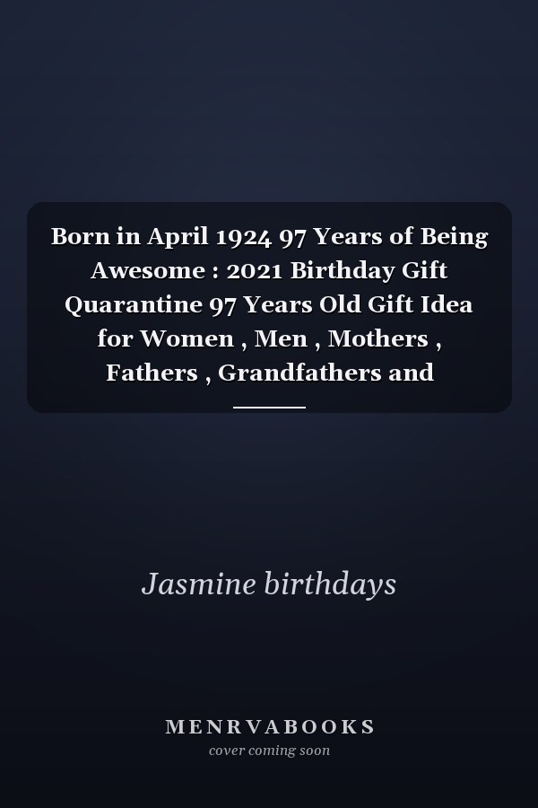Born in April 1924 97 Years of Being Awesome : 2021 Birthday Gift Quarantine 97 Years Old Gift Idea for Women , Men , Mothers , Fathers , Grandfathers and Grandmothers , 1924 Notebook Journal Alternative Cards