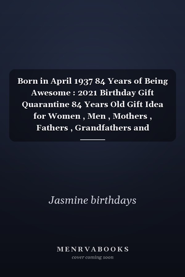Born in April 1937 84 Years of Being Awesome : 2021 Birthday Gift Quarantine 84 Years Old Gift Idea for Women , Men , Mothers , Fathers , Grandfathers and Grandmothers , 1937 Notebook Journal Alternative Cards