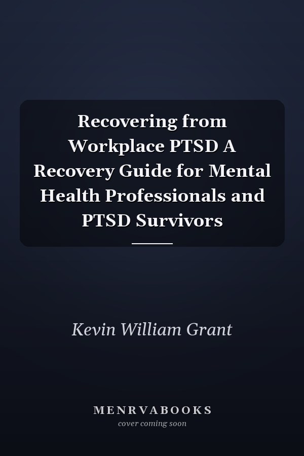 Recovering from Workplace PTSD A Recovery Guide for Mental Health Professionals and PTSD Survivors