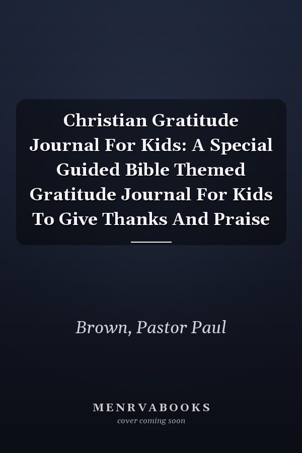Christian Gratitude Journal For Kids: A Special Guided Bible Themed Gratitude Journal For Kids To Give Thanks And Praise