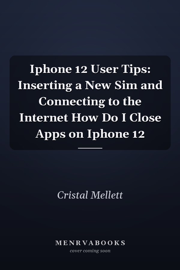 Iphone 12 User Tips: Inserting a New Sim and Connecting to the Internet How Do I Close Apps on Iphone 12