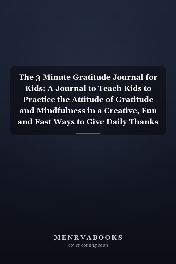 The 3 Minute Gratitude Journal for Kids: A Journal to Teach Kids to Practice the Attitude of Gratitude and Mindfulness in a Creative, Fun and Fast Ways to Give Daily Thanks