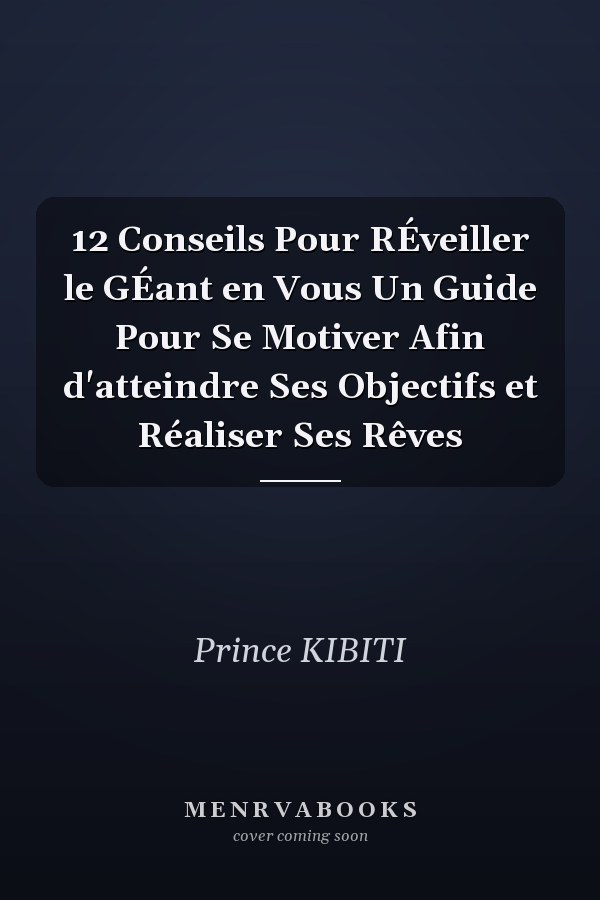 12 Conseils Pour RÉveiller le GÉant en Vous Un Guide Pour Se Motiver Afin d'atteindre Ses Objectifs et Réaliser Ses Rêves
