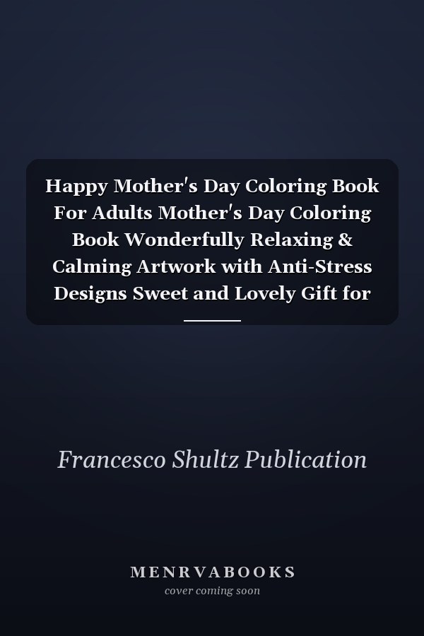 Happy Mother's Day Coloring Book For Adults Mother's Day Coloring Book Wonderfully Relaxing & Calming Artwork with Anti-Stress Designs Sweet and Lovely Gift for Mom, Aunty & Grandma