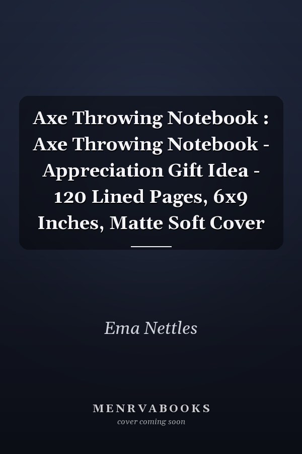 Axe Throwing Notebook : Axe Throwing Notebook - Appreciation Gift Idea - 120 Lined Pages, 6x9 Inches, Matte Soft Cover