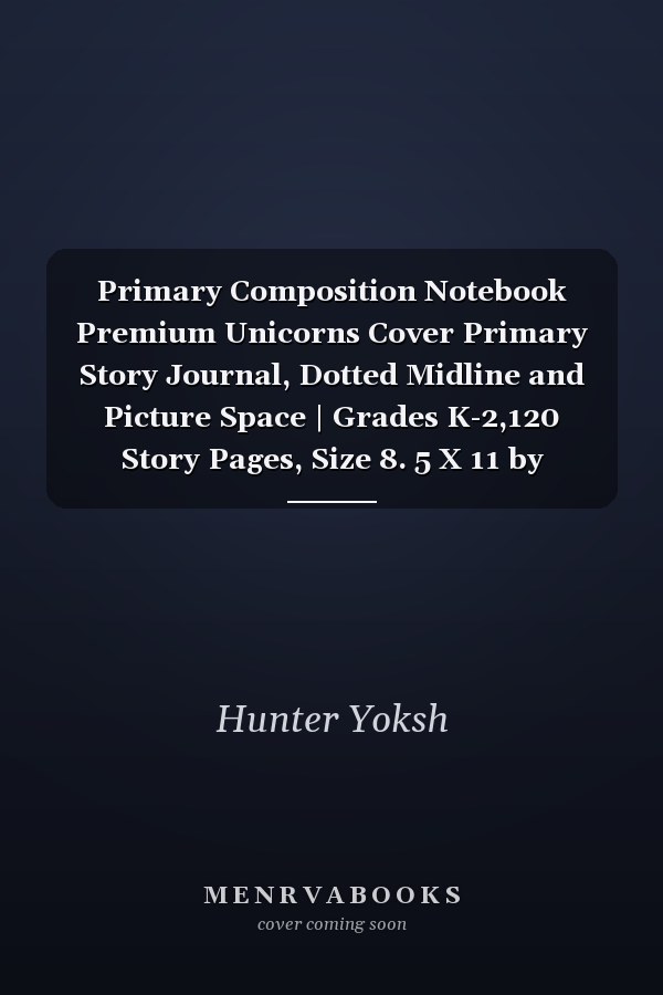 Primary Composition Notebook Premium Unicorns Cover Primary Story Journal, Dotted Midline and Picture Space | Grades K-2,120 Story Pages, Size 8. 5 X 11 by Hunter Yoksh